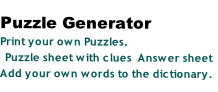 Puzzle Generator
Print your own Puzzles.
Puzzle sheet with clues  Answer sheet
Add your own words to the dictionary.